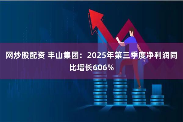 网炒股配资 丰山集团：2025年第三季度净利润同比增长606%