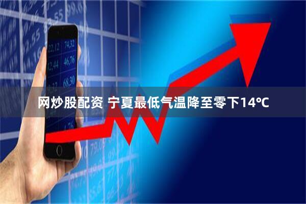 网炒股配资 宁夏最低气温降至零下14℃